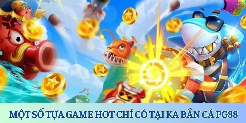 Một số tựa game hot chỉ có tại KA bắn cá PG88